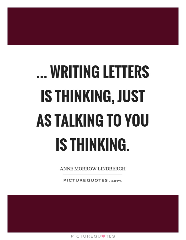 ... writing letters is thinking, just as talking to you is thinking Picture Quote #1