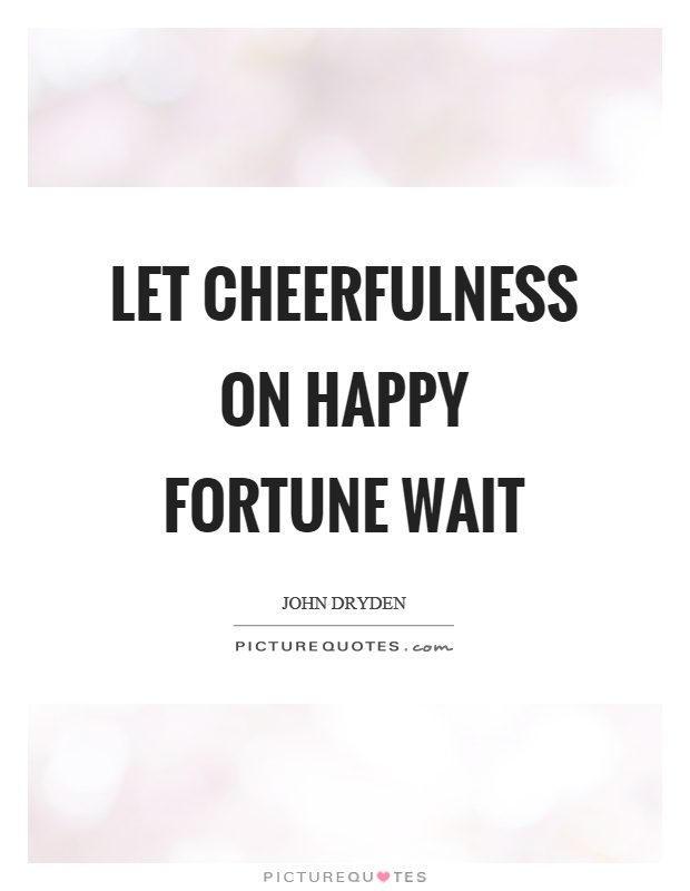 Let cheerfulness on happy fortune wait Picture Quote #1