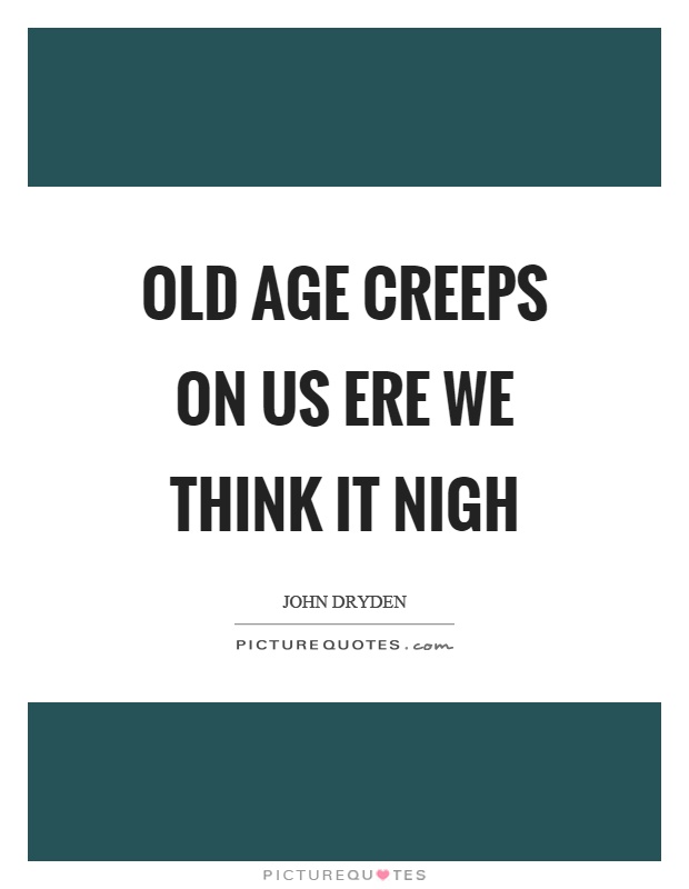 Old age creeps on us ere we think it nigh Picture Quote #1