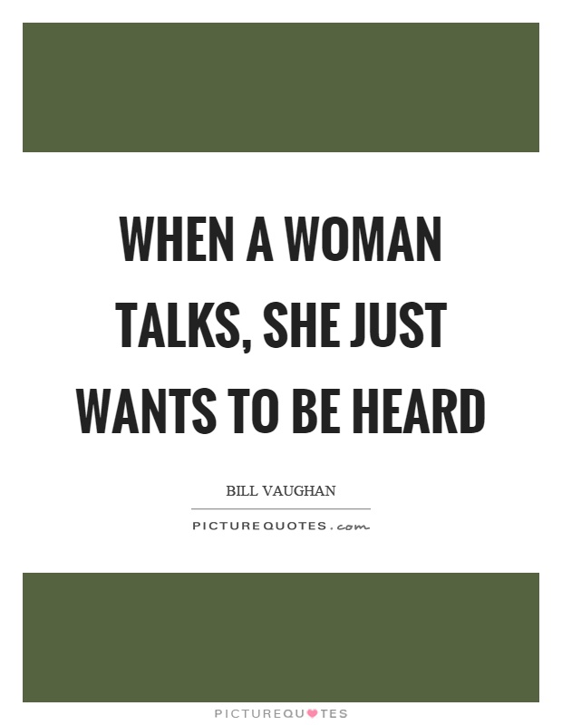 When a woman talks, she just wants to be heard Picture Quote #1