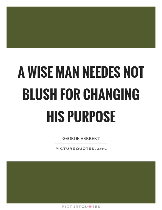 A wise man needes not blush for changing his purpose Picture Quote #1