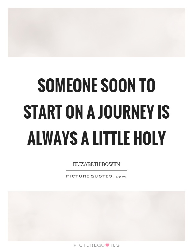 Someone soon to start on a journey is always a little holy Picture Quote #1