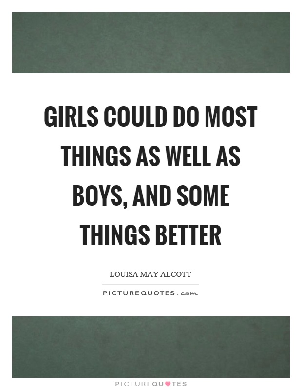 Girls could do most things as well as boys, and some things better Picture Quote #1
