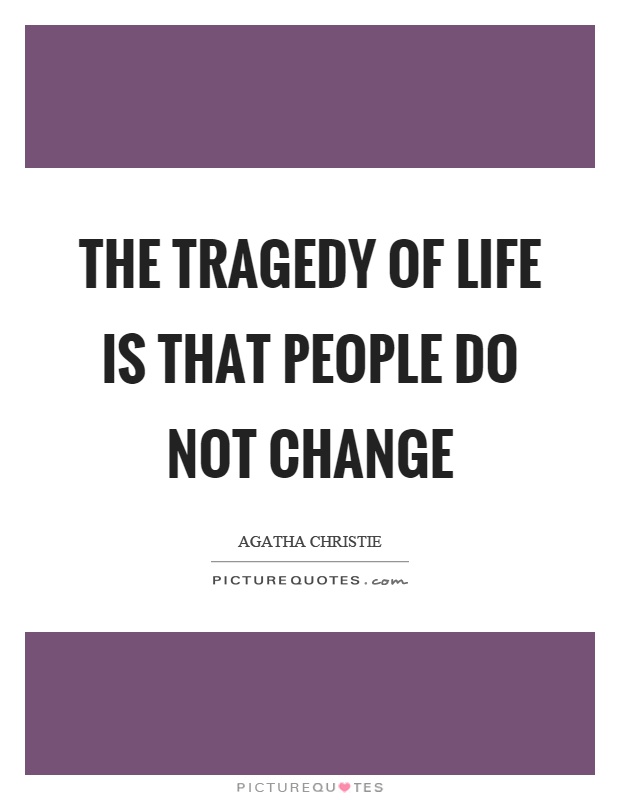 The tragedy of life is that people do not change Picture Quote #1
