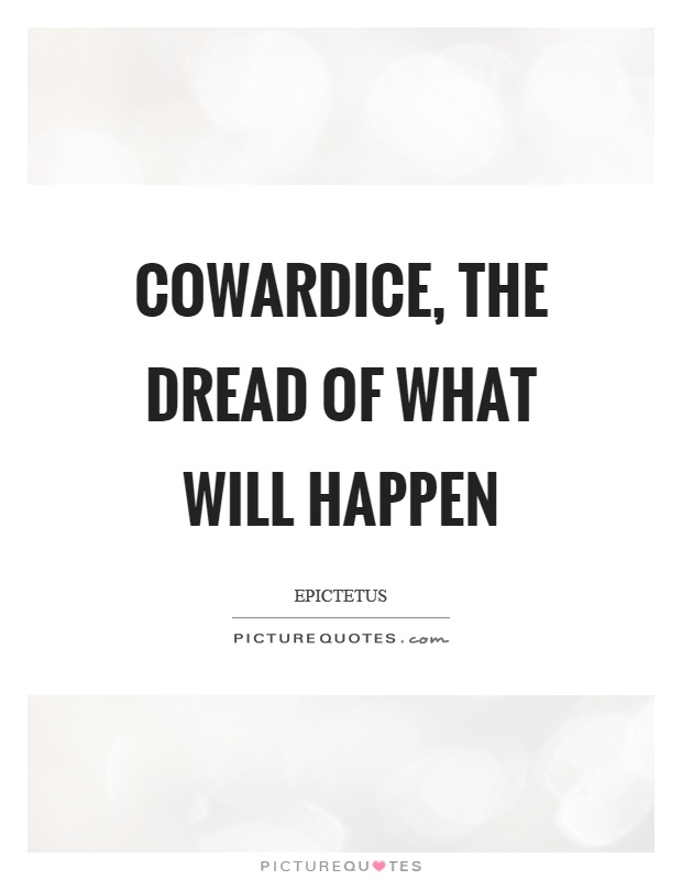 Cowardice, the dread of what will happen Picture Quote #1