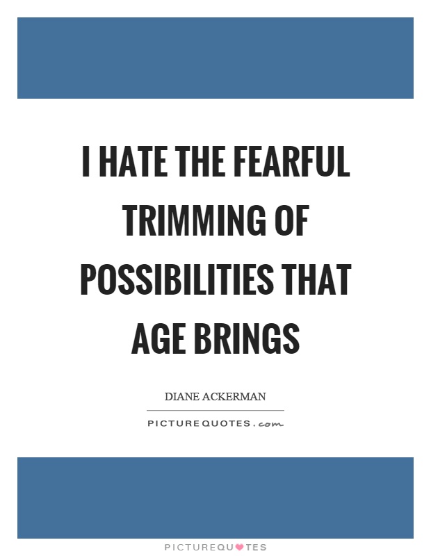 I hate the fearful trimming of possibilities that age brings Picture Quote #1