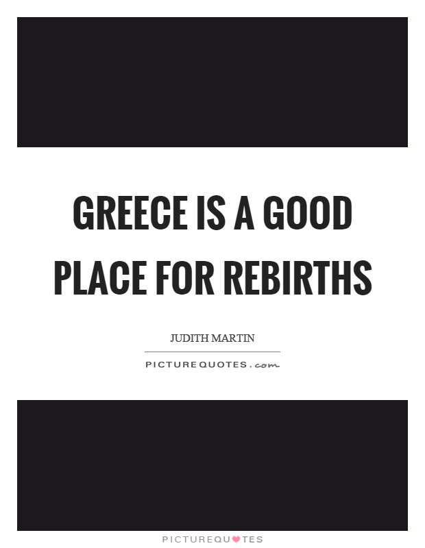 Judith Martin Quote: “Greece is a good place for rebirths.”