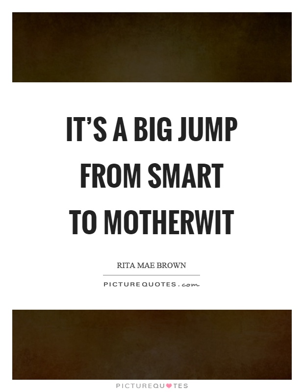 It’s a big jump from smart to motherwit Picture Quote #1