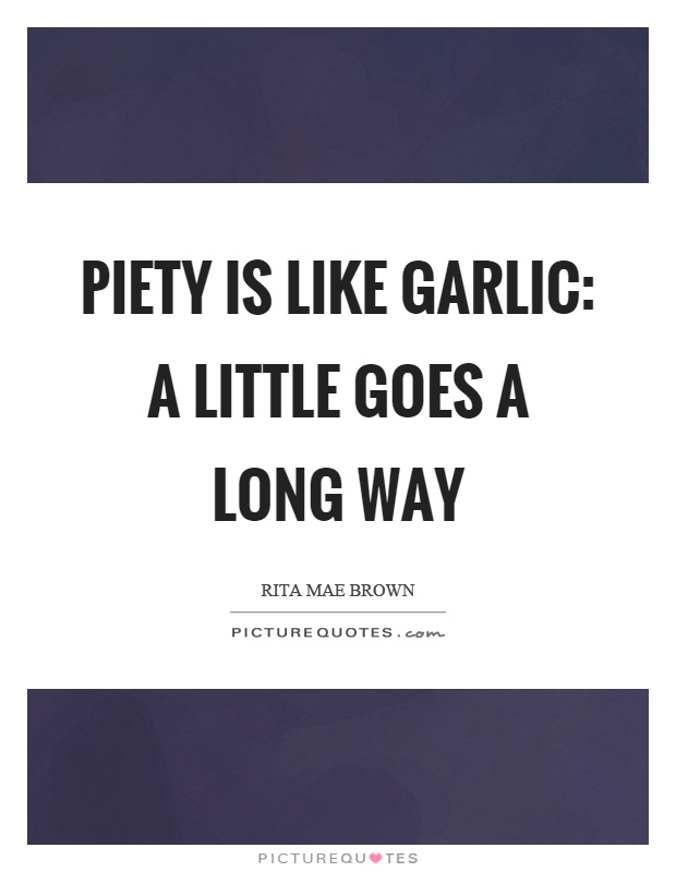 Piety is like garlic: a little goes a long way Picture Quote #1
