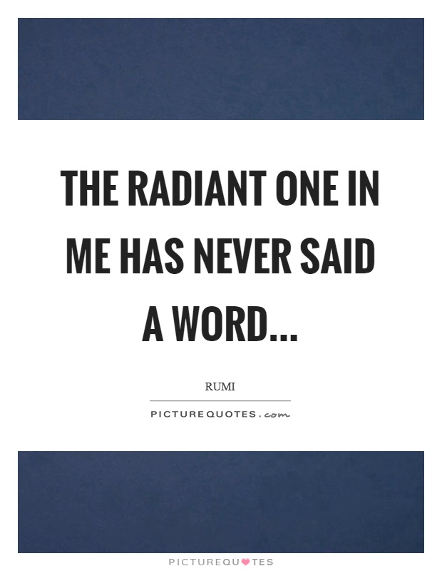 The radiant one in me has never said a word Picture Quote #1