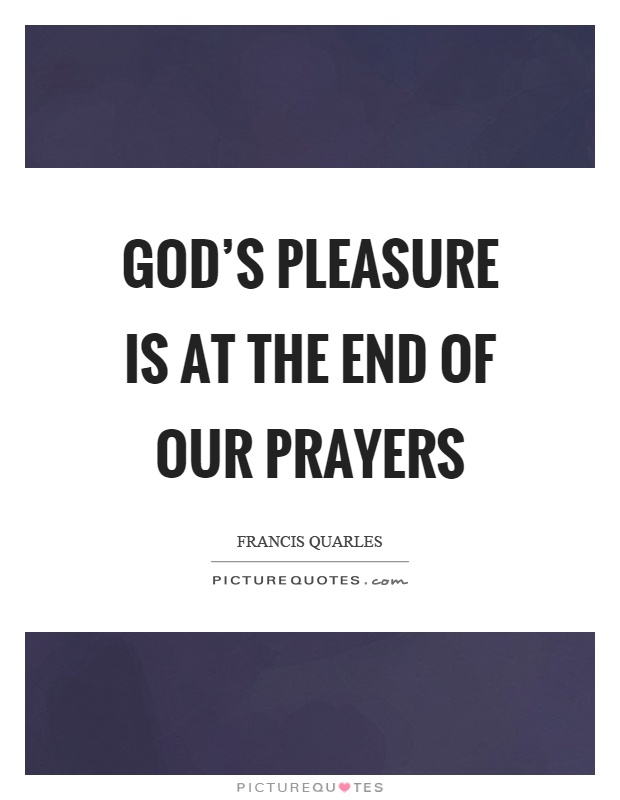 God’s pleasure is at the end of our prayers Picture Quote #1