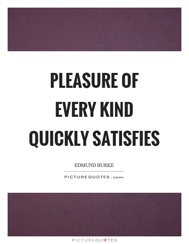 Pleasure of every kind quickly satisfies Picture Quote #1