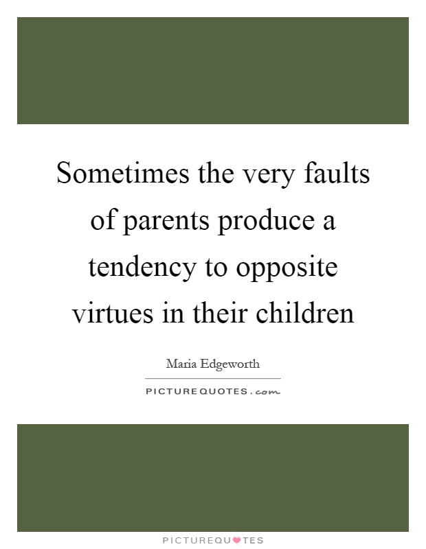 Sometimes the very faults of parents produce a tendency to opposite virtues in their children Picture Quote #1