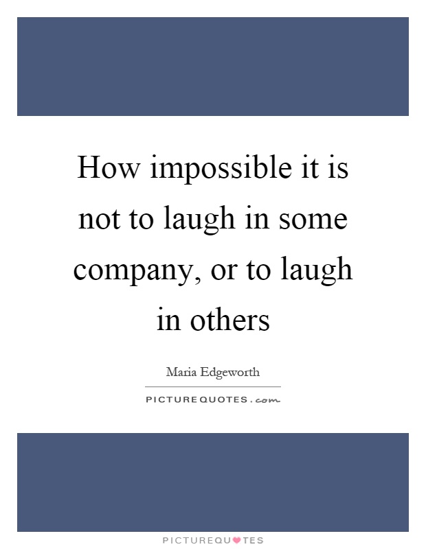 How impossible it is not to laugh in some company, or to laugh in others Picture Quote #1
