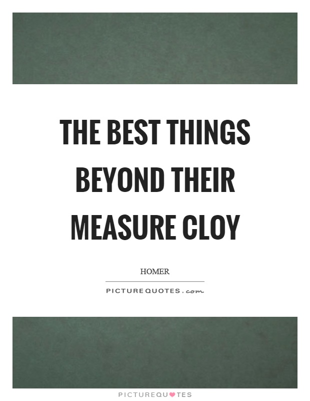 The best things beyond their measure cloy Picture Quote #1