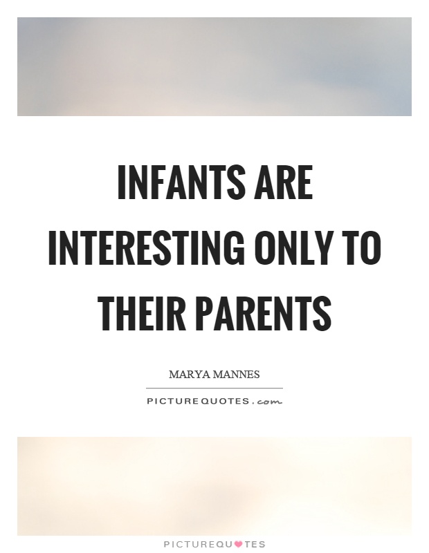 Infants are interesting only to their parents Picture Quote #1