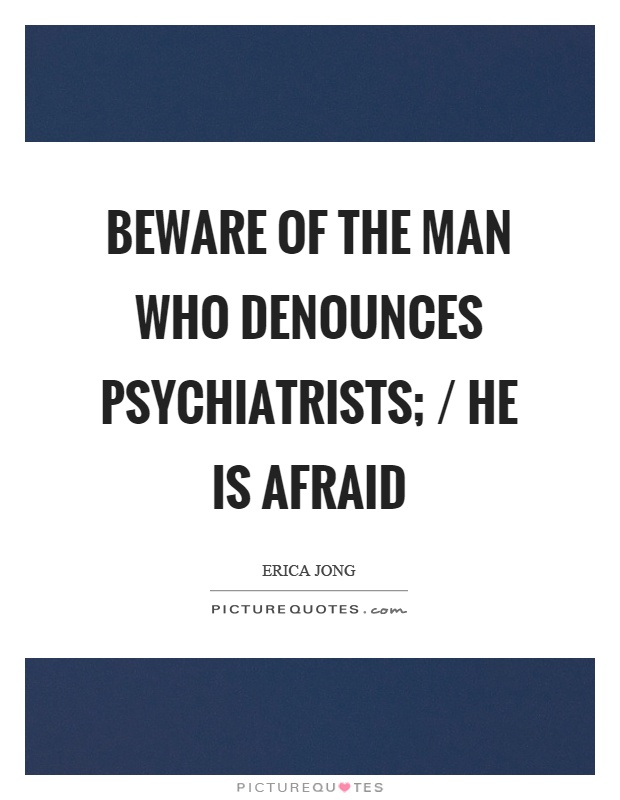 Beware of the man who denounces psychiatrists; / he is afraid Picture Quote #1