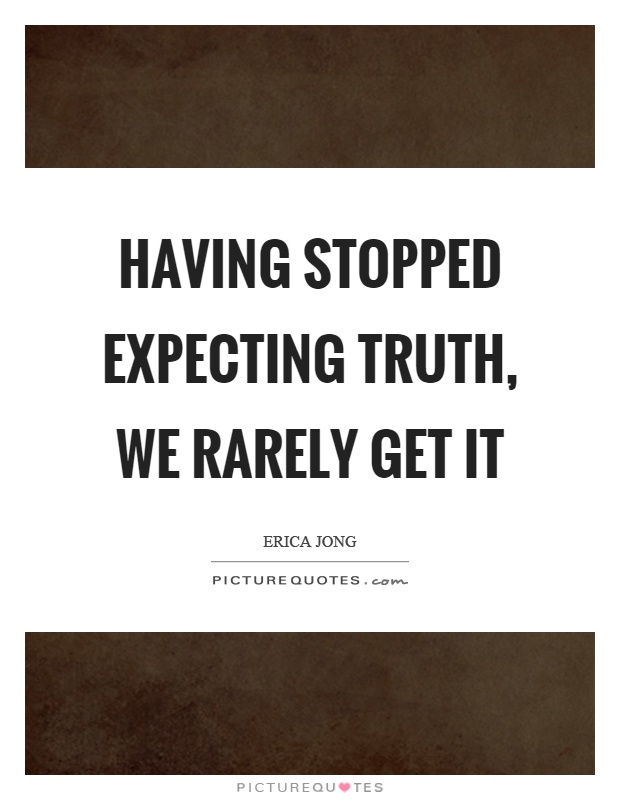 Having stopped expecting truth, we rarely get it Picture Quote #1