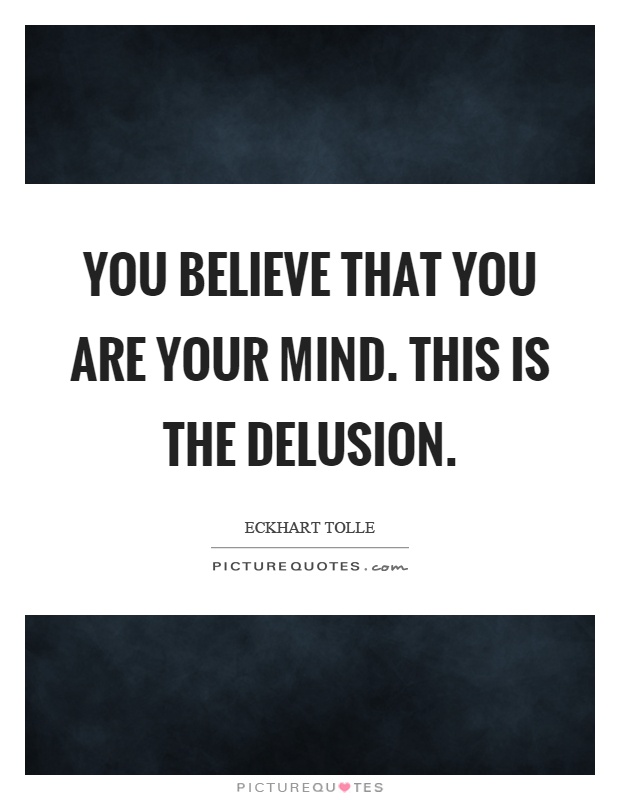 You believe that you are your mind. This is the delusion Picture Quote #1
