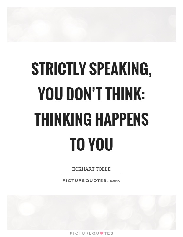 Strictly speaking, you don’t think: Thinking happens to you Picture Quote #1