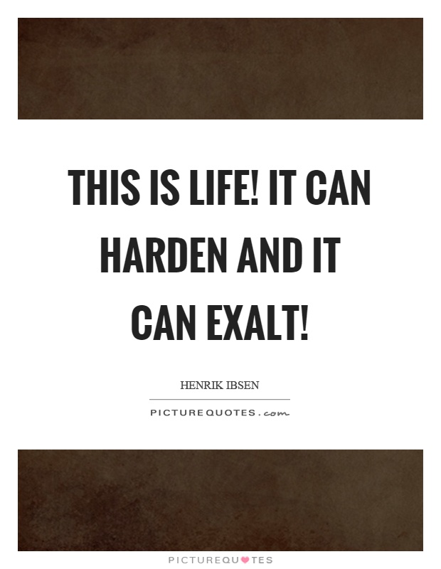 This is life! It can harden and it can exalt! Picture Quote #1