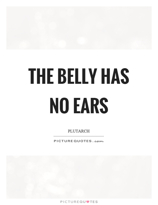 The belly has no ears Picture Quote #1