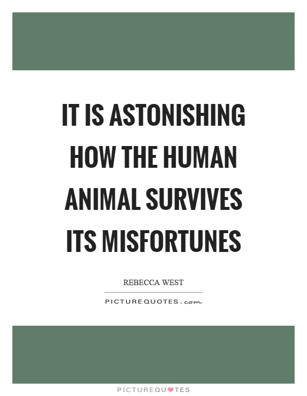 It is astonishing how the human animal survives its misfortunes Picture Quote #1