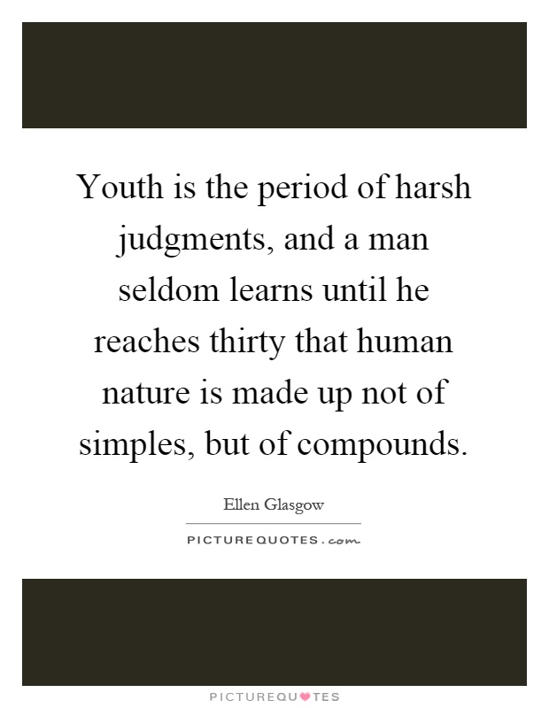 Youth is the period of harsh judgments, and a man seldom learns until he reaches thirty that human nature is made up not of simples, but of compounds Picture Quote #1