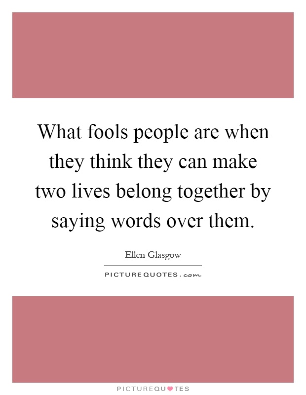 What fools people are when they think they can make two lives belong together by saying words over them Picture Quote #1