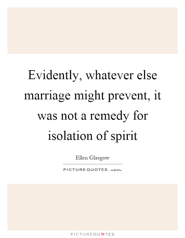 Evidently, whatever else marriage might prevent, it was not a remedy for isolation of spirit Picture Quote #1