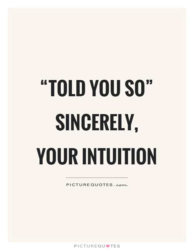 “told you so” sincerely, your intuition Picture Quote #1