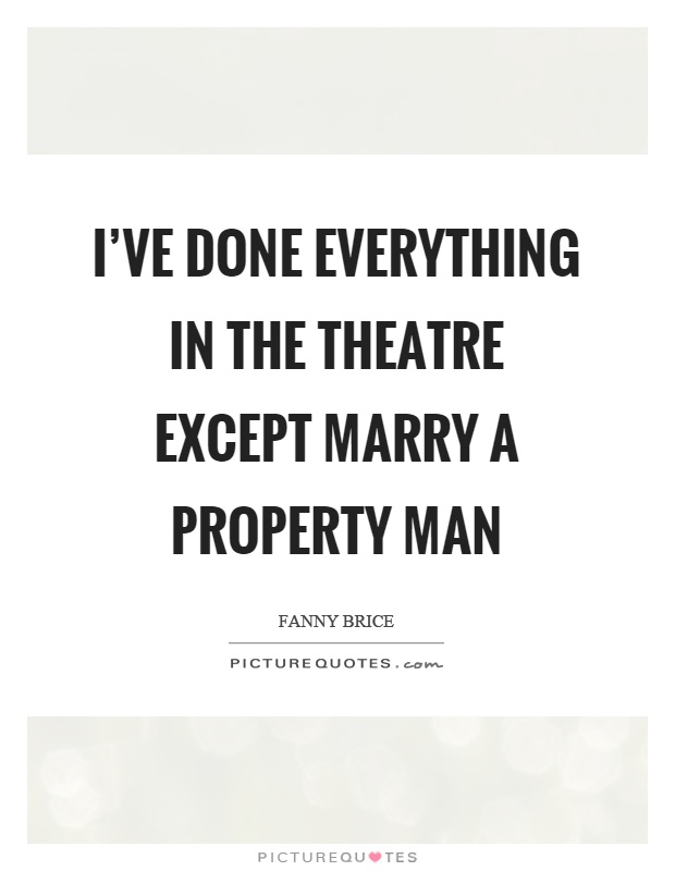 I’ve done everything in the theatre except marry a property man Picture Quote #1
