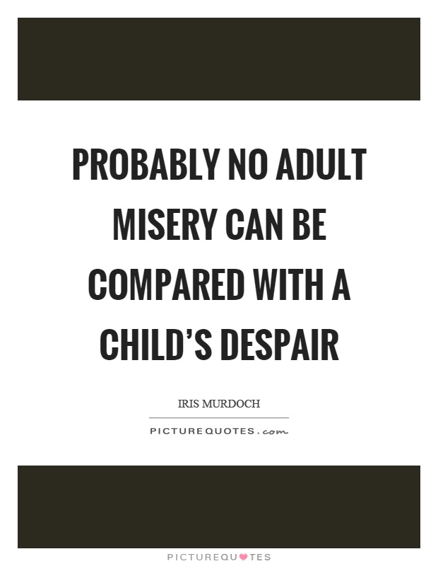 Probably no adult misery can be compared with a child’s despair Picture Quote #1