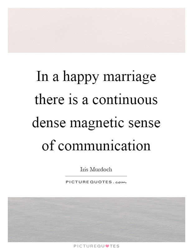 In a happy marriage there is a continuous dense magnetic sense of communication Picture Quote #1