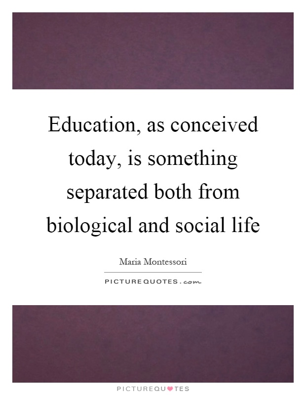 Education, as conceived today, is something separated both from biological and social life Picture Quote #1