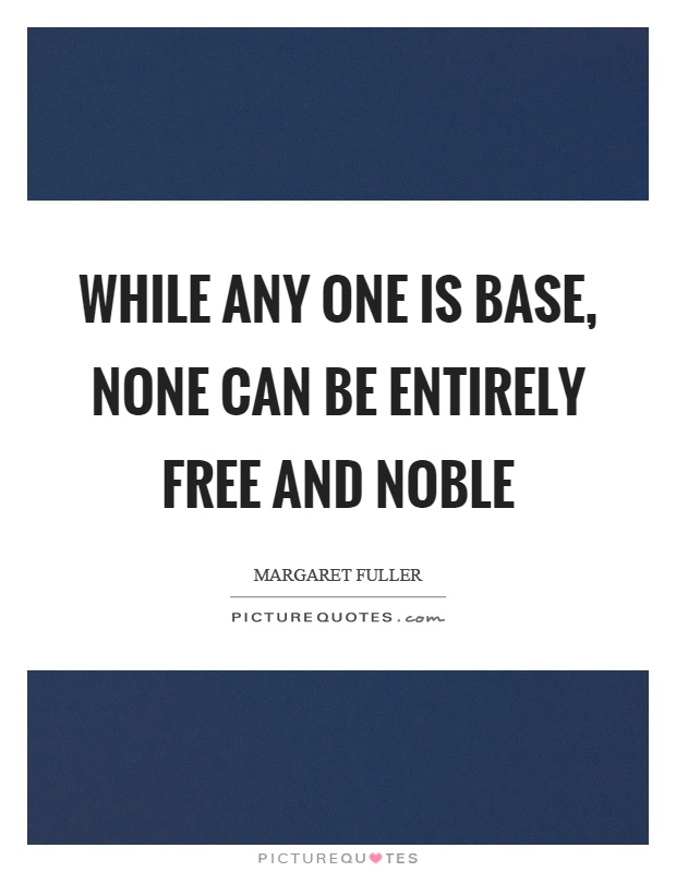 While any one is base, none can be entirely free and noble Picture Quote #1