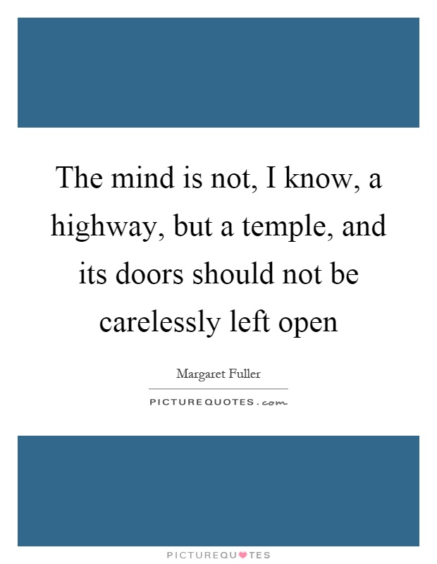 The mind is not, I know, a highway, but a temple, and its doors should not be carelessly left open Picture Quote #1