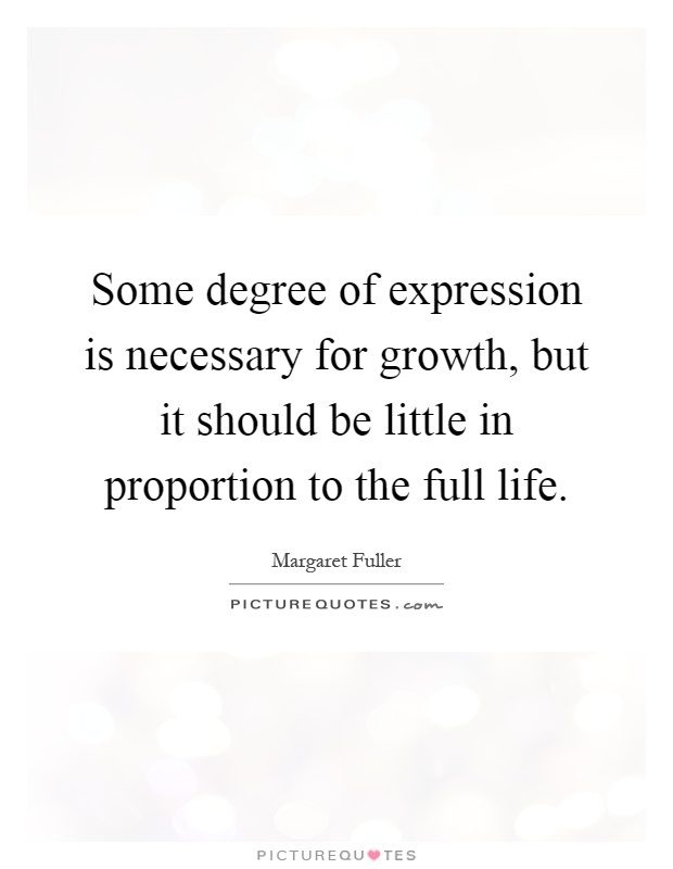 Some degree of expression is necessary for growth, but it should be little in proportion to the full life Picture Quote #1