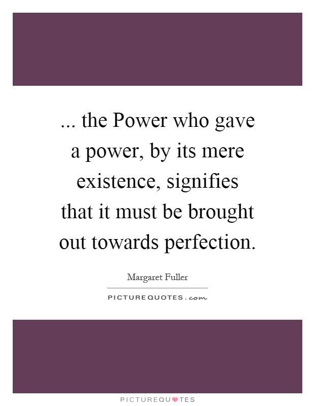 ... the Power who gave a power, by its mere existence, signifies that it must be brought out towards perfection Picture Quote #1