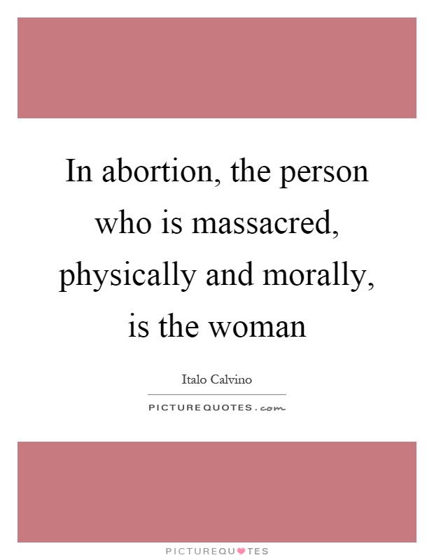 In abortion, the person who is massacred, physically and morally, is the woman Picture Quote #1
