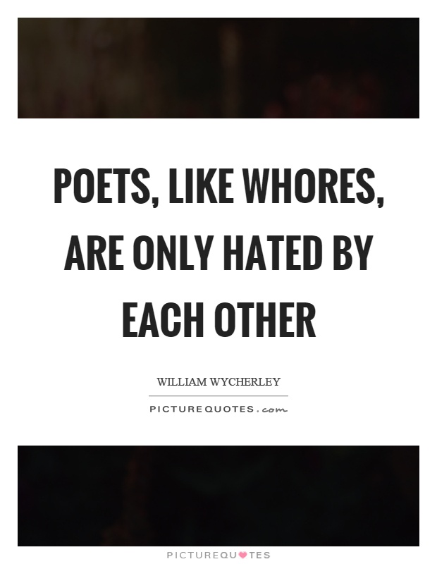 Poets, like whores, are only hated by each other Picture Quote #1