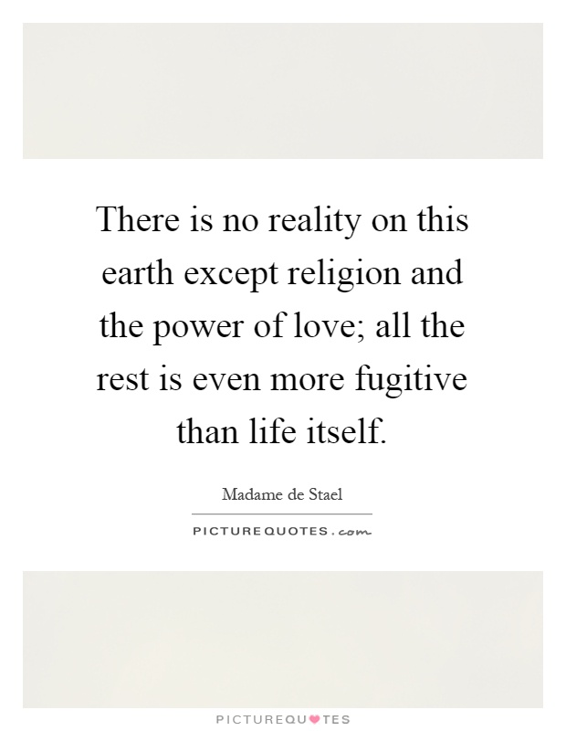 There is no reality on this earth except religion and the power of love; all the rest is even more fugitive than life itself Picture Quote #1