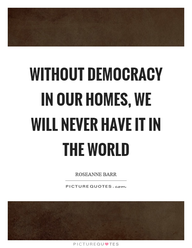 Without democracy in our homes, we will never have it in the world Picture Quote #1