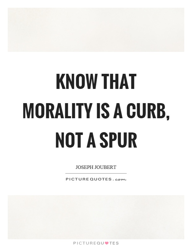 Know that morality is a curb, not a spur Picture Quote #1