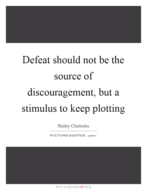 Defeat should not be the source of discouragement, but a stimulus to keep plotting Picture Quote #1