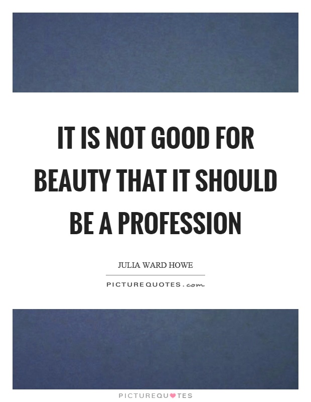 It is not good for beauty that it should be a profession Picture Quote #1