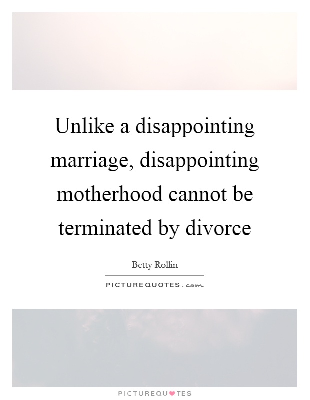 Unlike a disappointing marriage, disappointing motherhood cannot be terminated by divorce Picture Quote #1