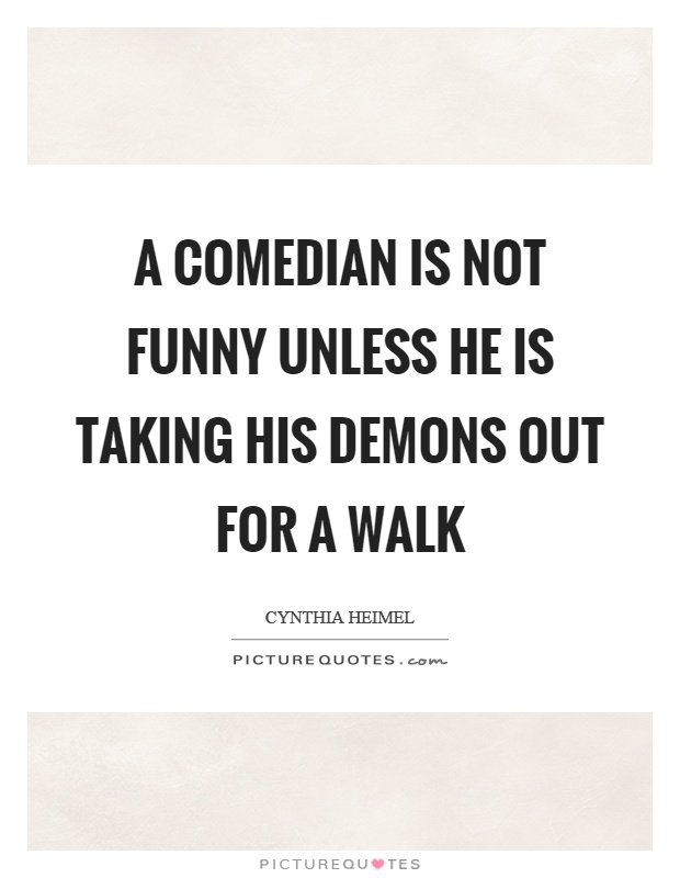 A comedian is not funny unless he is taking his demons out for a walk Picture Quote #1