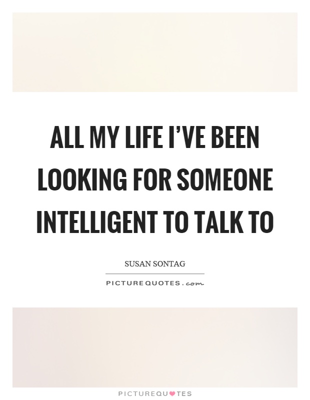 All my life I’ve been looking for someone intelligent to talk to Picture Quote #1