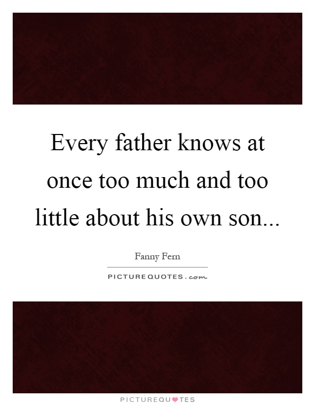 Every father knows at once too much and too little about his own son Picture Quote #1